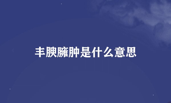 丰腴臃肿是什么意思
