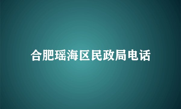 合肥瑶海区民政局电话