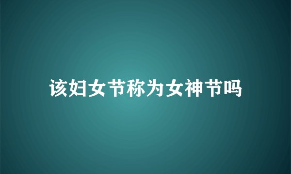 该妇女节称为女神节吗