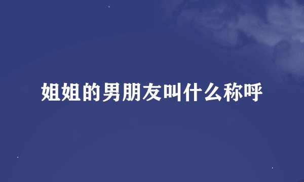 姐姐的男朋友叫什么称呼