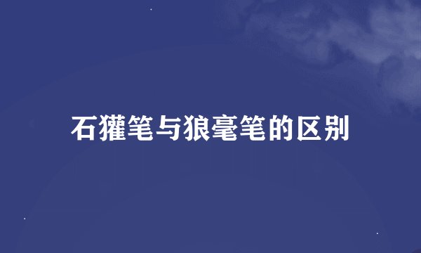 石獾笔与狼毫笔的区别
