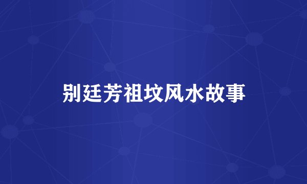 别廷芳祖坟风水故事