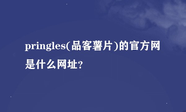 pringles(品客薯片)的官方网是什么网址？