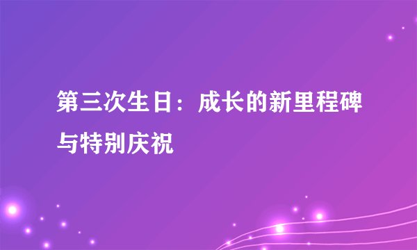 第三次生日：成长的新里程碑与特别庆祝