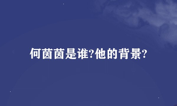 何茵茵是谁?他的背景?