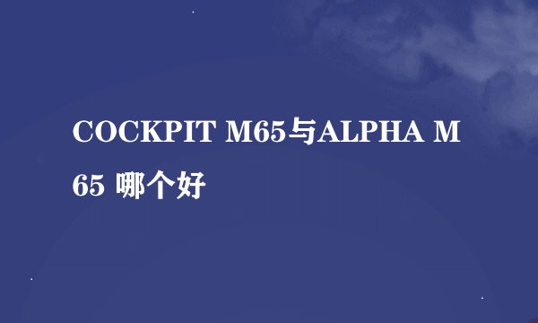 COCKPIT M65与ALPHA M65 哪个好