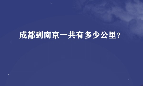成都到南京一共有多少公里？