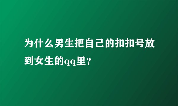 为什么男生把自己的扣扣号放到女生的qq里？