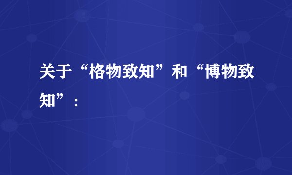 关于“格物致知”和“博物致知”：