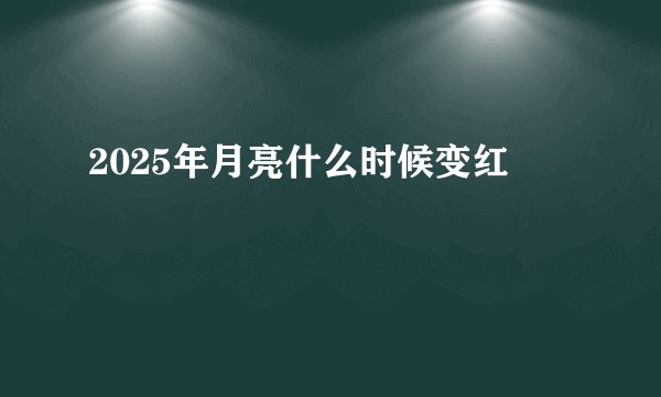 2025年月亮什么时候变红