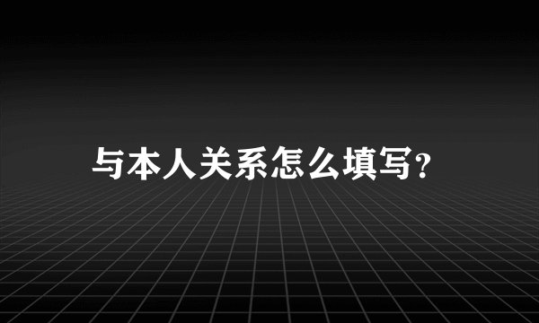 与本人关系怎么填写?
