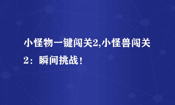 小怪物一键闯关2,小怪兽闯关2：瞬间挑战！