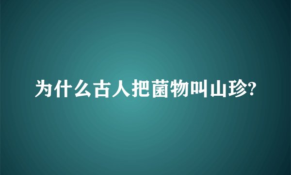 为什么古人把菌物叫山珍?
