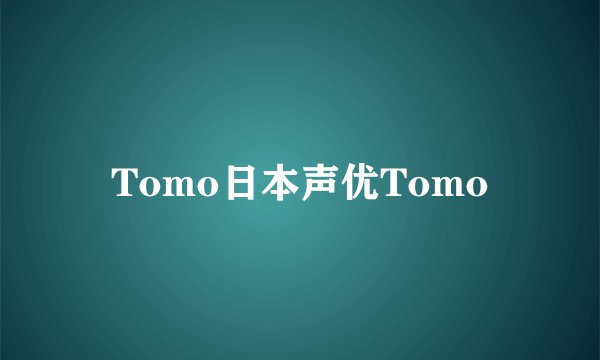 Tomo日本声优Tomo