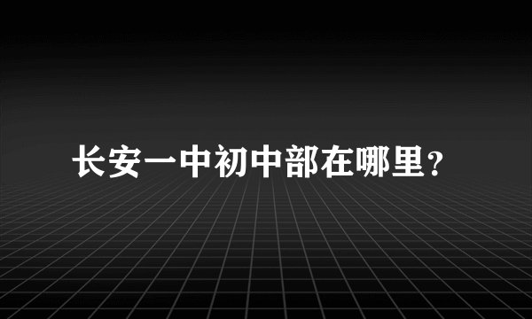 长安一中初中部在哪里？