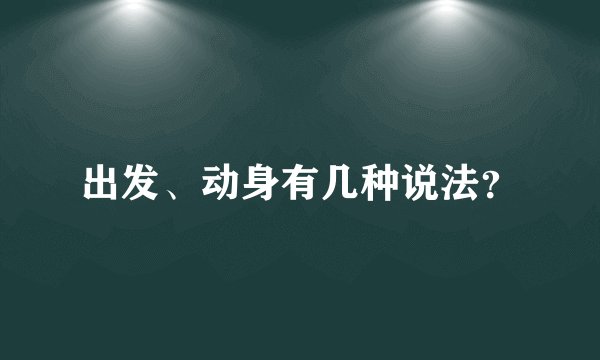 出发、动身有几种说法？