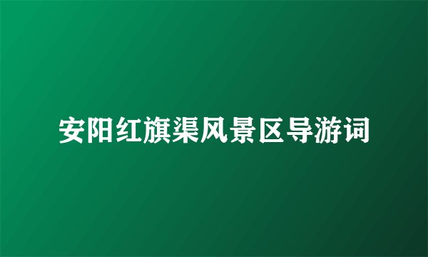安阳红旗渠风景区导游词