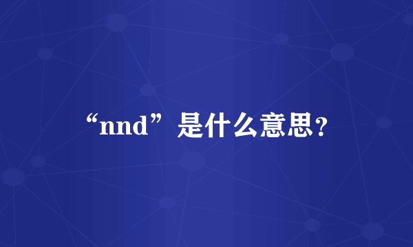 “nnd”是什么意思？