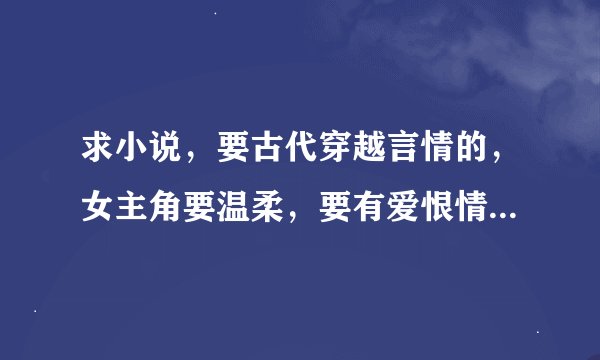 求小说，要古代穿越言情的，女主角要温柔，要有爱恨情仇的，谢谢！！！