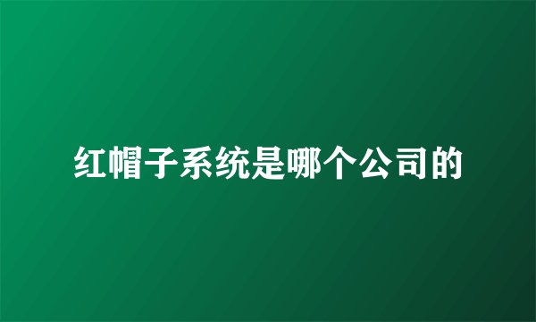 红帽子系统是哪个公司的