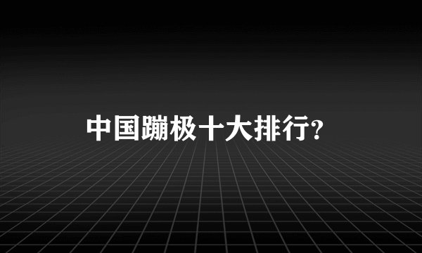 中国蹦极十大排行？
