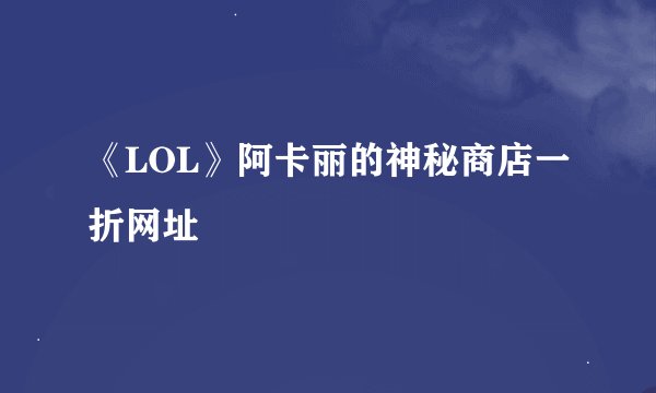 《LOL》阿卡丽的神秘商店一折网址