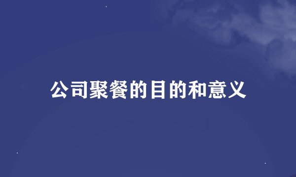 公司聚餐的目的和意义