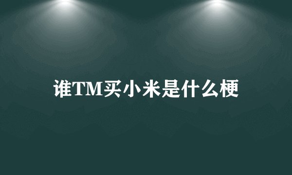 谁TM买小米是什么梗