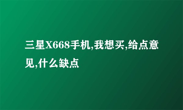 三星X668手机,我想买,给点意见,什么缺点