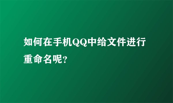 如何在手机QQ中给文件进行重命名呢？