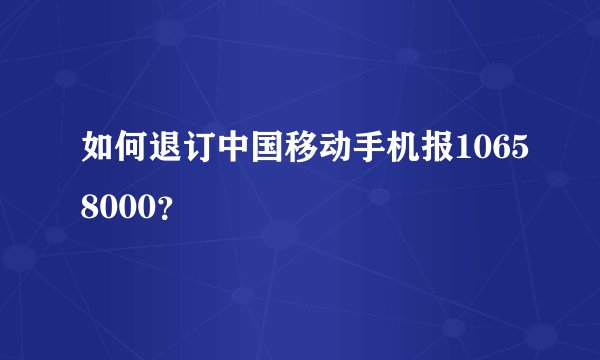 如何退订中国移动手机报10658000？
