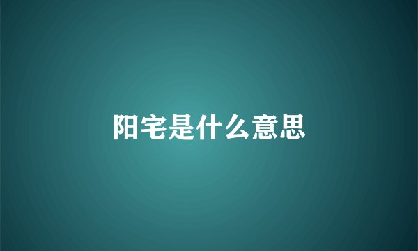 阳宅是什么意思