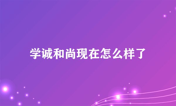 学诚和尚现在怎么样了