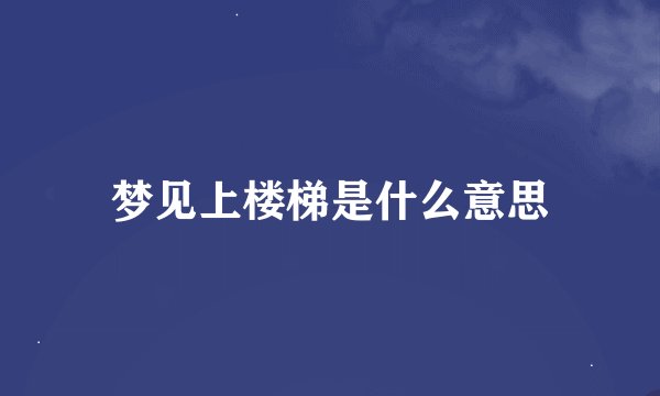 梦见上楼梯是什么意思