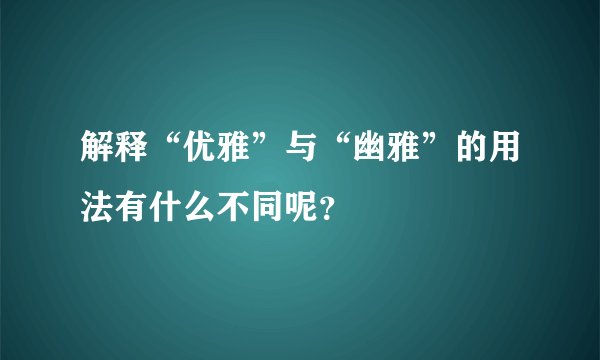 解释“优雅”与“幽雅”的用法有什么不同呢？