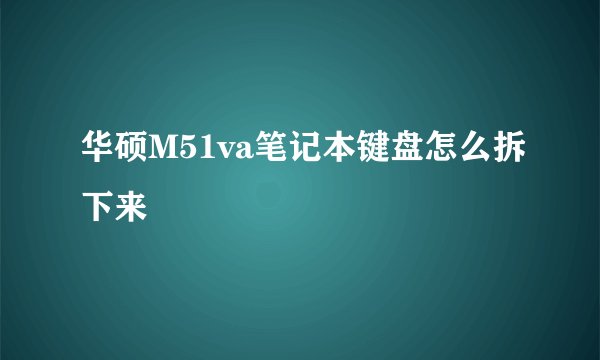 华硕M51va笔记本键盘怎么拆下来