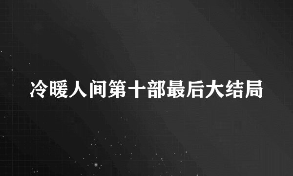 冷暖人间第十部最后大结局