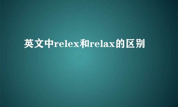 英文中relex和relax的区别