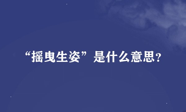 “摇曳生姿”是什么意思？