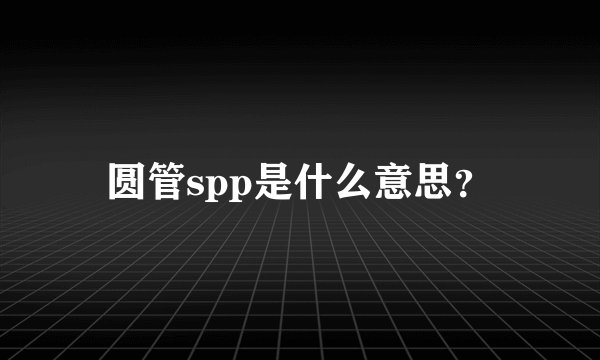 圆管spp是什么意思？