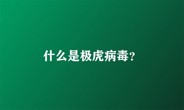 什么是极虎病毒？