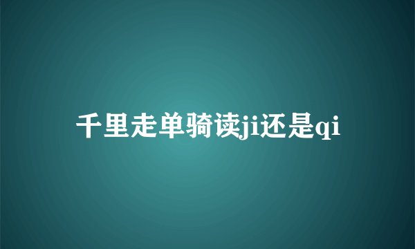 千里走单骑读ji还是qi