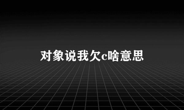 对象说我欠c啥意思