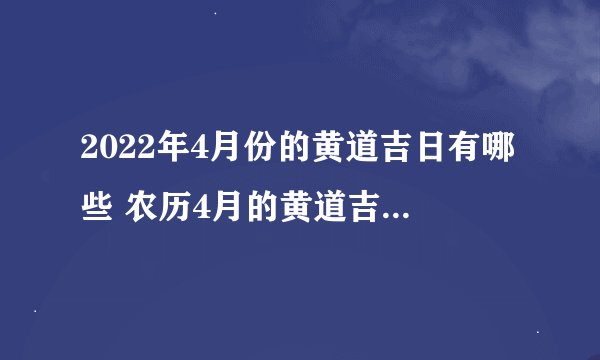 2022年4月份的黄道吉日有哪些 农历4月的黄道吉日有哪些