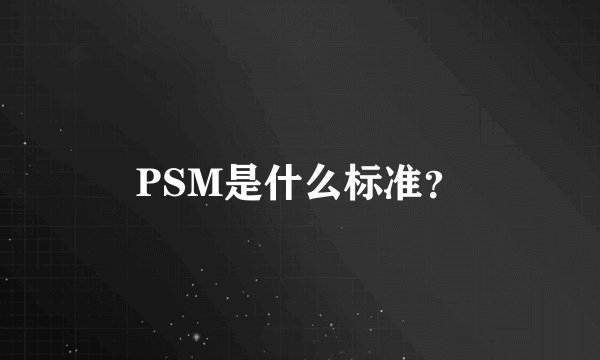 PSM是什么标准？