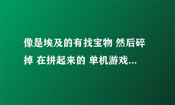 像是埃及的有找宝物 然后碎掉 在拼起来的 单机游戏 还有宝石迷阵，这个游戏叫什么？