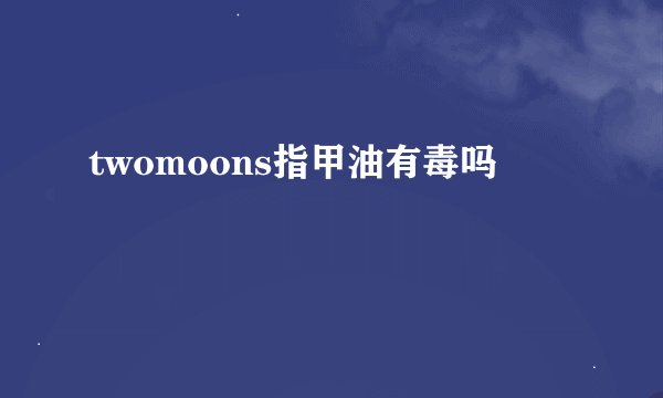 twomoons指甲油有毒吗