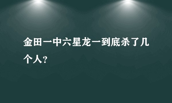 金田一中六星龙一到底杀了几个人？
