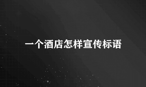 一个酒店怎样宣传标语