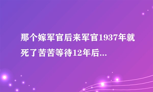 那个嫁军官后来军官1937年就死了苦苦等待12年后改嫁老公死后子女帮她找第一任